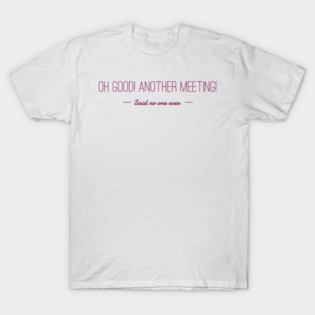 Oh good! Another meeting! T-Shirt by mike11209